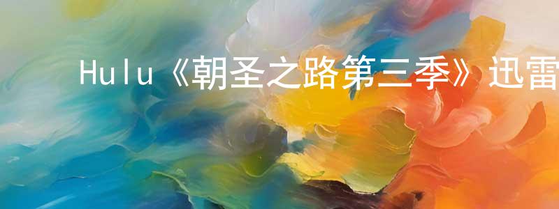 陈根发的动漫综艺大全,Hulu《朝圣之路第三季》迅雷下载/在线观看/百度云-都市/情感-美剧天堂